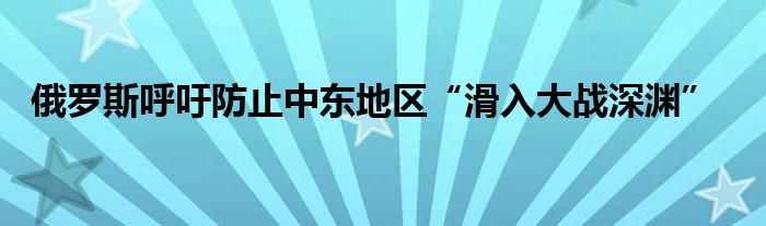 俄罗斯呼吁防止中东地区“滑入大战深渊”