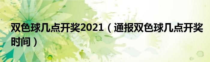 双色球几点开奖2021（通报双色球几点开奖时间）