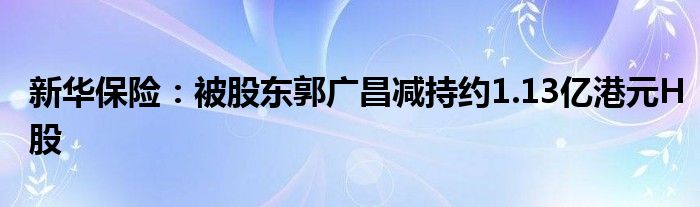 新华保险：被股东郭广昌减持约1.13亿港元H股