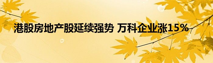 港股房地产股延续强势 万科企业涨15%