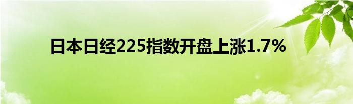 日本日经225指数开盘上涨1.7%