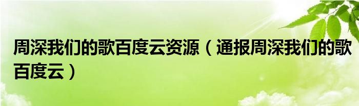 周深我们的歌百度云资源（通报周深我们的歌百度云）