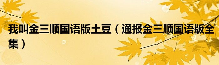 我叫金三顺国语版土豆（通报金三顺国语版全集）