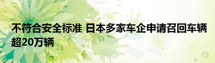 不符合安全标准 日本多家车企申请召回车辆超20万辆