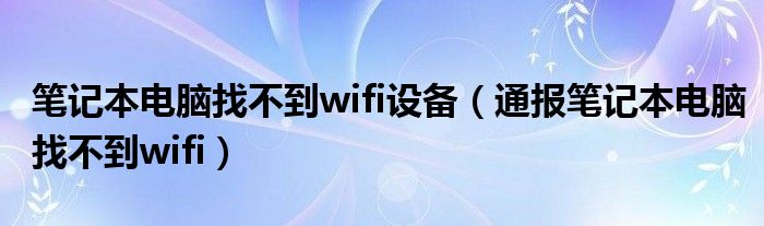 笔记本电脑找不到wifi设备（通报笔记本电脑找不到wifi）