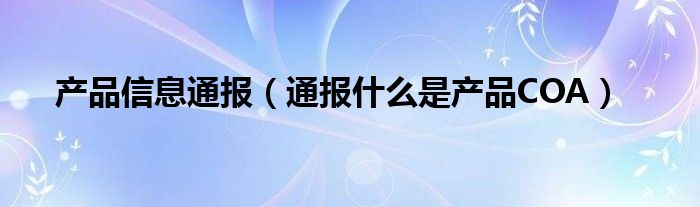 产品信息通报（通报什么是产品COA）