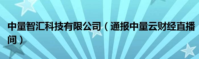 中量智汇科技有限公司（通报中量云财经直播间）