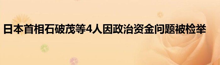 日本首相石破茂等4人因政治资金问题被检举