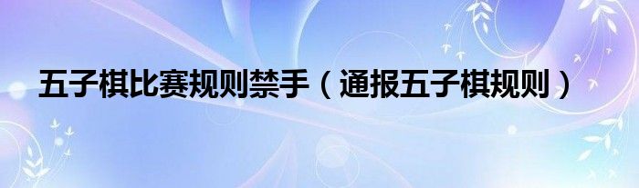 五子棋比赛规则禁手（通报五子棋规则）