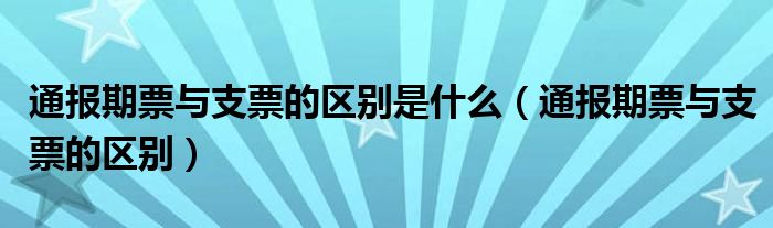 通报期票与支票的区别是什么（通报期票与支票的区别）