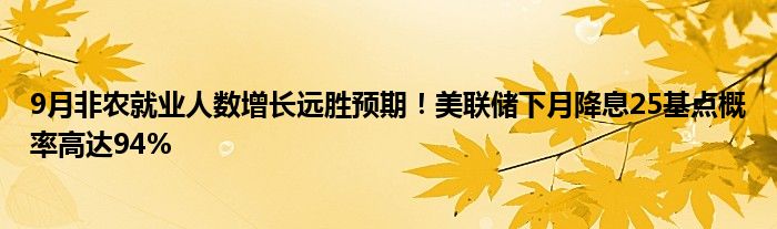 9月非农就业人数增长远胜预期！美联储下月降息25基点概率高达94%