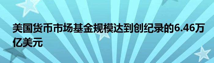 美国货币市场基金规模达到创纪录的6.46万亿美元