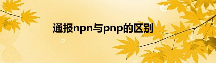 通报npn与pnp的区别