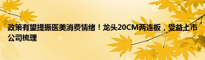 政策有望提振医美消费情绪！龙头20CM两连板，受益上市公司梳理