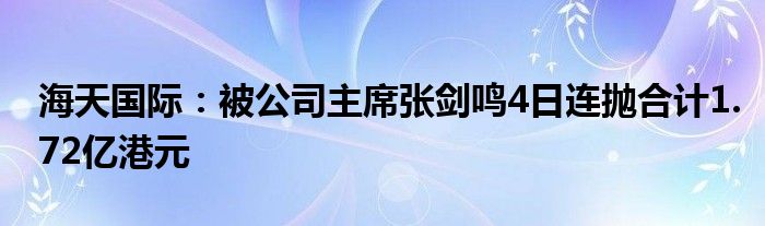 海天国际：被公司主席张剑鸣4日连抛合计1.72亿港元