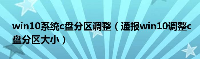 win10系统c盘分区调整（通报win10调整c盘分区大小）