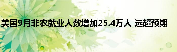 美国9月非农就业人数增加25.4万人 远超预期