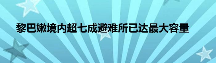 黎巴嫩境内超七成避难所已达最大容量