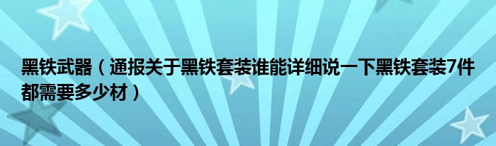 黑铁武器（通报关于黑铁套装谁能详细说一下黑铁套装7件都需要多少材）