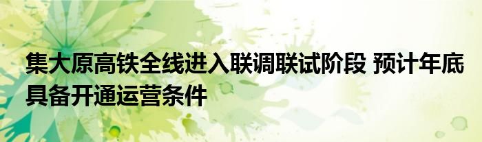 集大原高铁全线进入联调联试阶段 预计年底具备开通运营条件