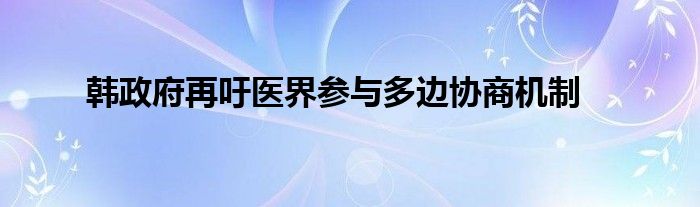 韩政府再吁医界参与多边协商机制