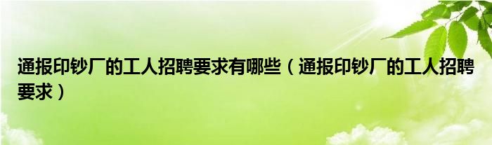 通报印钞厂的工人招聘要求有哪些（通报印钞厂的工人招聘要求）