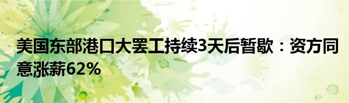 美国东部港口大罢工持续3天后暂歇：资方同意涨薪62%