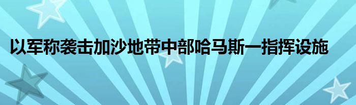 以军称袭击加沙地带中部哈马斯一指挥设施