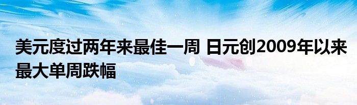 美元度过两年来最佳一周 日元创2009年以来最大单周跌幅