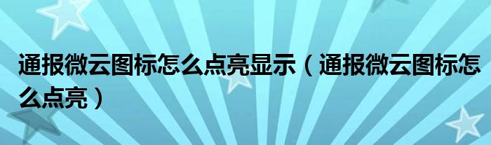 通报微云图标怎么点亮显示（通报微云图标怎么点亮）