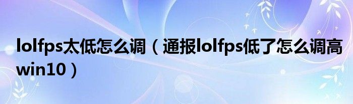 lolfps太低怎么调（通报lolfps低了怎么调高win10）