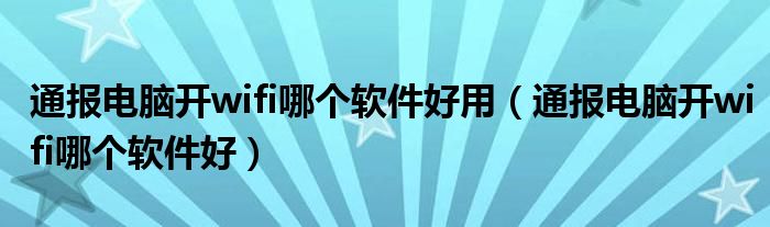 通报电脑开wifi哪个软件好用（通报电脑开wifi哪个软件好）