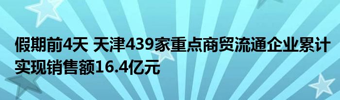 假期前4天 天津439家重点商贸流通企业累计实现销售额16.4亿元