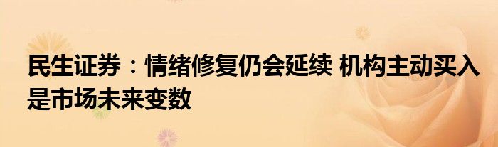 民生证券：情绪修复仍会延续 机构主动买入是市场未来变数