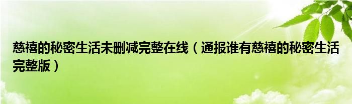 慈禧的秘密生活未删减完整在线（通报谁有慈禧的秘密生活完整版）