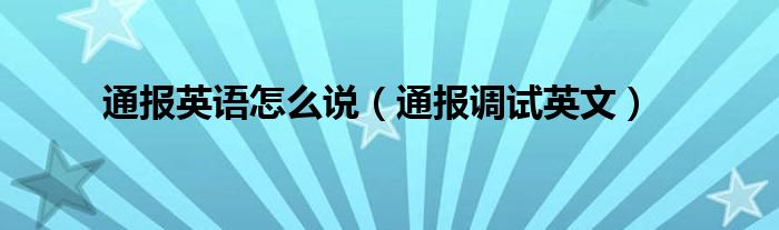 通报英语怎么说（通报调试英文）