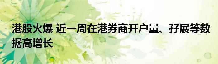 港股火爆 近一周在港券商开户量、孖展等数据高增长