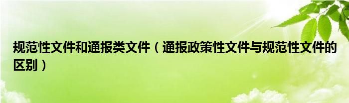 规范性文件和通报类文件（通报政策性文件与规范性文件的区别）