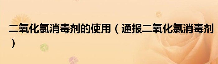 二氧化氯消毒剂的使用（通报二氧化氯消毒剂）