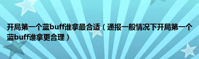 开局第一个蓝buff谁拿最合适（通报一般情况下开局第一个蓝buff谁拿更合理）