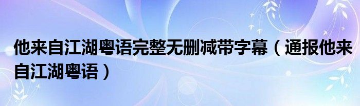 他来自江湖粤语完整无删减带字幕（通报他来自江湖粤语）