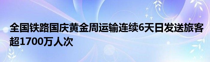 全国铁路国庆黄金周运输连续6天日发送旅客超1700万人次