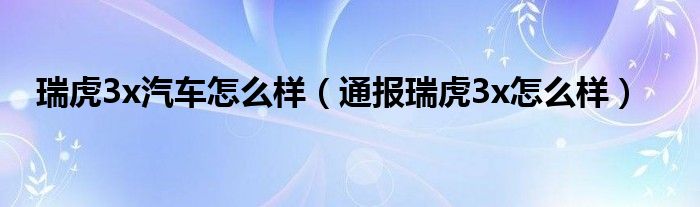 瑞虎3x汽车怎么样（通报瑞虎3x怎么样）