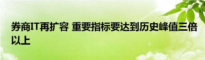 券商IT再扩容 重要指标要达到历史峰值三倍以上