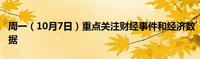 周一（10月7日）重点关注财经事件和经济数据