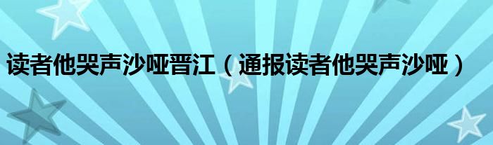 读者他哭声沙哑晋江（通报读者他哭声沙哑）