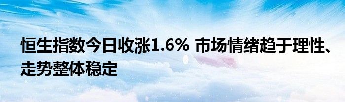 恒生指数今日收涨1.6% 市场情绪趋于理性、走势整体稳定