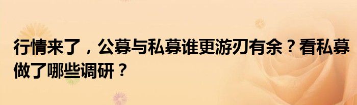 行情来了，公募与私募谁更游刃有余？看私募做了哪些调研？