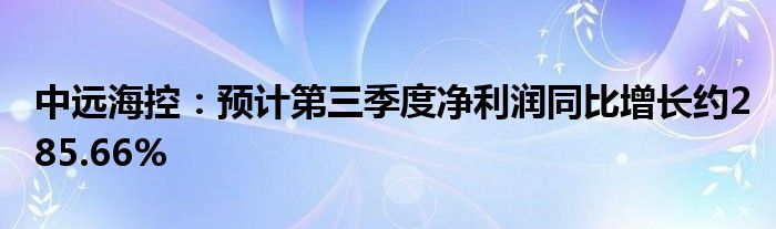 中远海控：预计第三季度净利润同比增长约285.66%