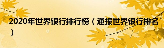 2020年世界银行排行榜（通报世界银行排名）